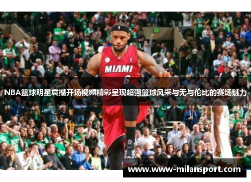 NBA篮球明星震撼开场视频精彩呈现超强篮球风采与无与伦比的赛场魅力