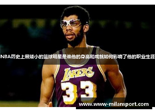 NBA历史上最矮小的篮球明星是谁他的身高和成就如何影响了他的职业生涯