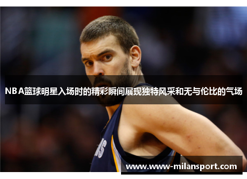 NBA篮球明星入场时的精彩瞬间展现独特风采和无与伦比的气场