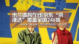 米兰体育在线|京东“京准达”覆盖全国246城(图3) 米兰体育平台