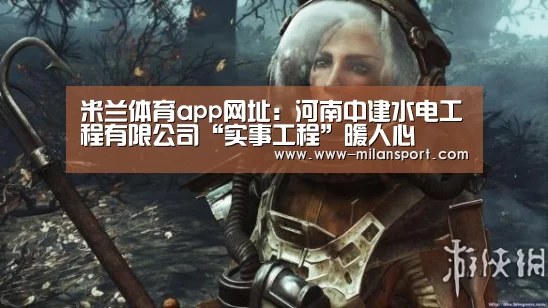 米兰体育app网址:河南中建水电工程有限公司“实事工程”暖人心(图2) 米兰体育在线