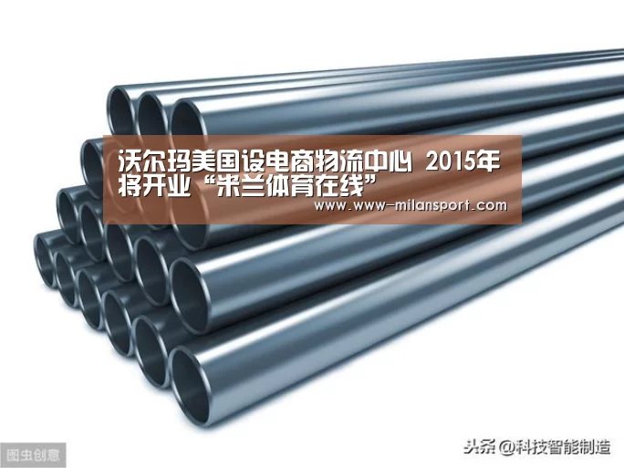 沃尔玛美国设电商物流中心 2015年将开业“米兰体育在线”(图1) 米兰体育app官网